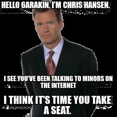 hello-6arakin-im-chris-hansen.-i-think-its-time-you-take-a-seat.-i-see-youve-bee