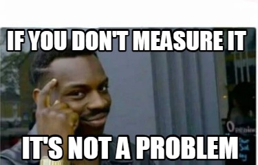 if-you-dont-measure-it-its-not-a-problem