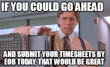 if-you-could-go-ahead-and-submit-your-timesheets-by-eob-today-that-would-be-grea
