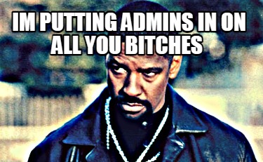 im-putting-admins-in-on-all-you-bitches