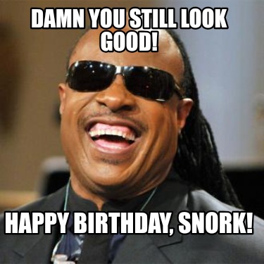 damn-you-still-look-good-happy-birthday-snork