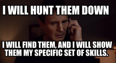 i-will-hunt-them-down-i-will-find-them-and-i-will-show-them-my-specific-set-of-s