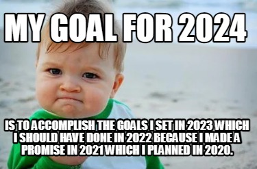 my-goal-for-2024-is-to-accomplish-the-goals-i-set-in-2023-which-i-should-have-do