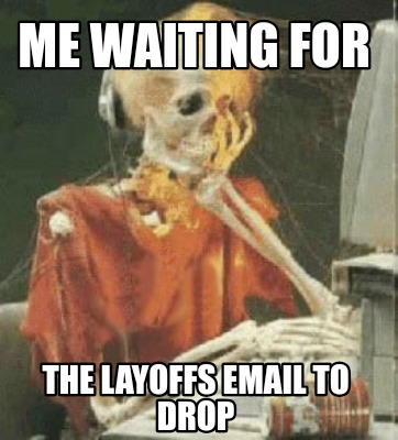 me-waiting-for-the-layoffs-email-to-drop