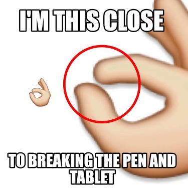 im-this-close-to-breaking-the-pen-and-tablet