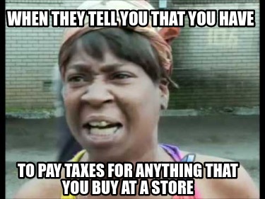 when-they-tell-you-that-you-have-to-pay-taxes-for-anything-that-you-buy-at-a-sto