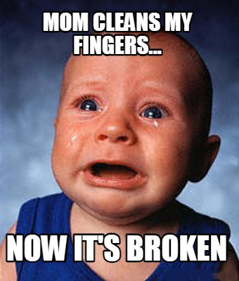 mom-cleans-my-fingers...-now-its-broken