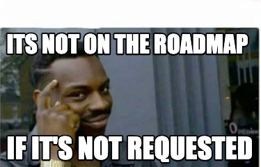 its-not-on-the-roadmap-if-its-not-requested