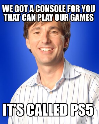 we-got-a-console-for-you-that-can-play-our-games-its-called-ps5