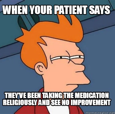 when-your-patient-says-theyve-been-taking-the-medication-religiously-and-see-no-