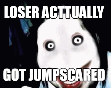 loser-acttually-got-jumpscared