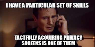 i-have-a-particular-set-of-skills-tactfully-acquiring-privacy-screens-is-one-of-
