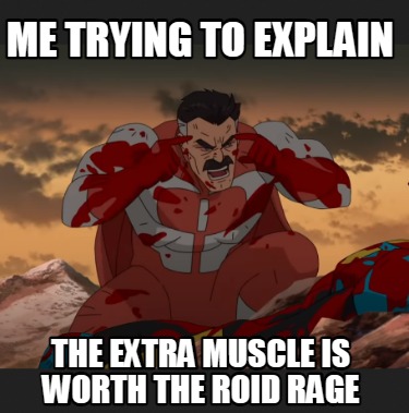 me-trying-to-explain-the-extra-muscle-is-worth-the-roid-rage