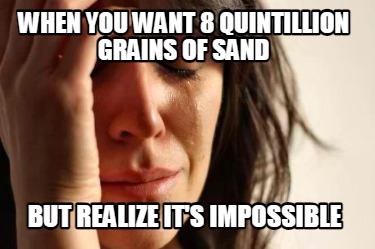 when-you-want-8-quintillion-grains-of-sand-but-realize-its-impossible9