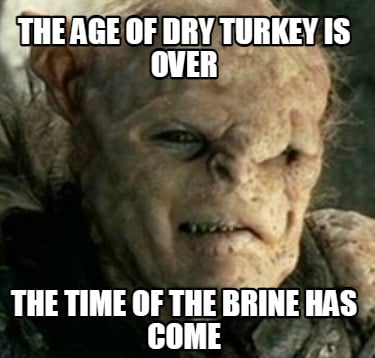 the-age-of-dry-turkey-is-over-the-time-of-the-brine-has-come