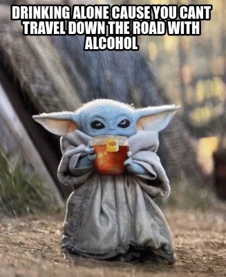 drinking-alone-cause-you-cant-travel-down-the-road-with-alcohol9