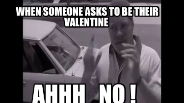 when-someone-asks-to-be-their-valentine-ahhh-no-