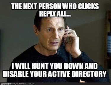 the-next-person-who-clicks-reply-all...-i-will-hunt-you-down-and-disable-your-ac