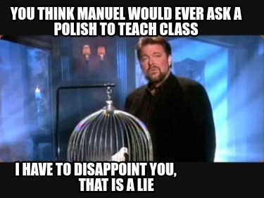 you-think-manuel-would-ever-ask-a-polish-to-teach-class-i-have-to-disappoint-you