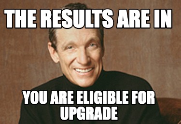 the-results-are-in-you-are-eligible-for-upgrade
