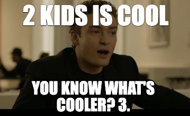 2-kids-is-cool-you-know-whats-cooler-3