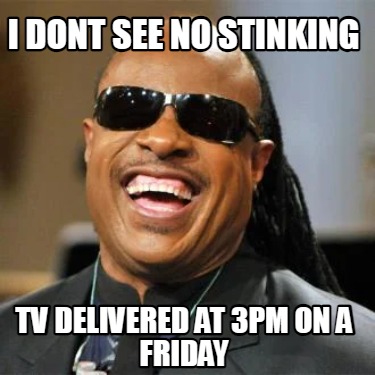 i-dont-see-no-stinking-tv-delivered-at-3pm-on-a-friday