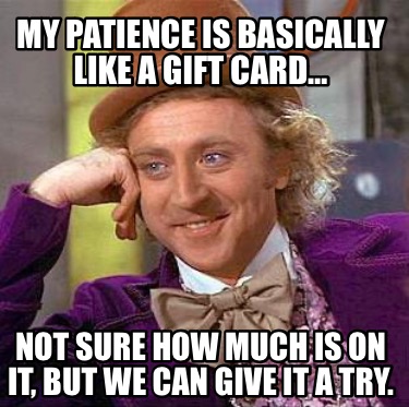 my-patience-is-basically-like-a-gift-card-not-sure-how-much-is-on-it-but-we-can-