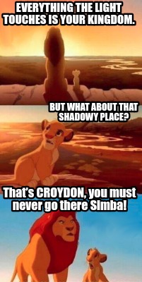 everything-the-light-touches-is-your-kingdom.-thats-croydon-you-must-never-go-th