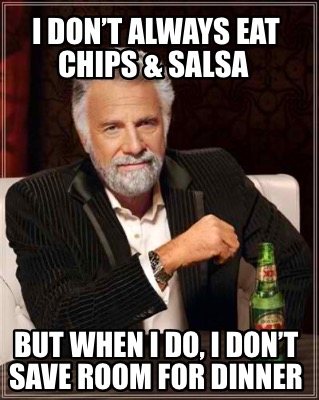 i-dont-always-eat-chips-salsa-but-when-i-do-i-dont-save-room-for-dinner