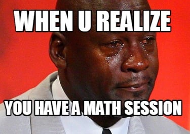 when-u-realize-you-have-a-math-session