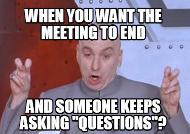 when-you-want-the-meeting-to-end-and-someone-keeps-asking-questions