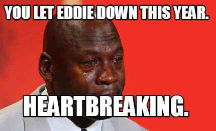 you-let-eddie-down-this-year.-heartbreaking