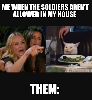 me-when-the-soldiers-arent-allowed-in-my-house-them