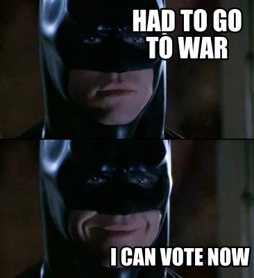 had-to-go-to-war-i-can-vote-now7