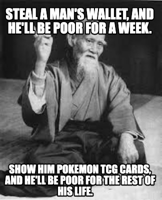 steal-a-mans-wallet-and-hell-be-poor-for-a-week.-show-him-pokemon-tcg-cards-and-
