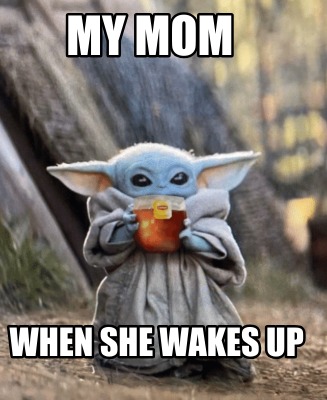 my-mom-when-she-wakes-up