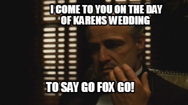 i-come-to-you-on-the-day-of-karens-wedding-to-say-go-fox-go