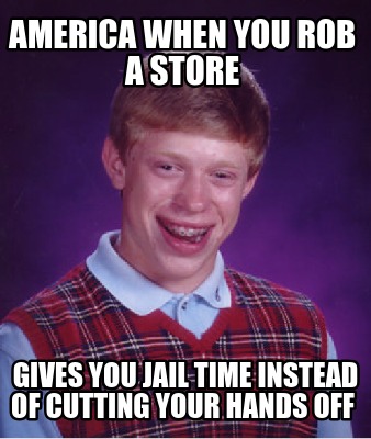 america-when-you-rob-a-store-gives-you-jail-time-instead-of-cutting-your-hands-o