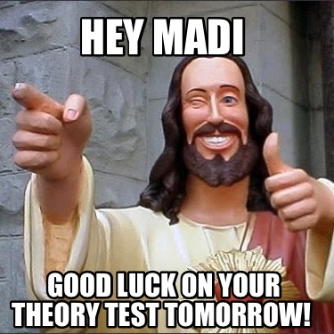 hey-madi-good-luck-on-your-theory-test-tomorrow
