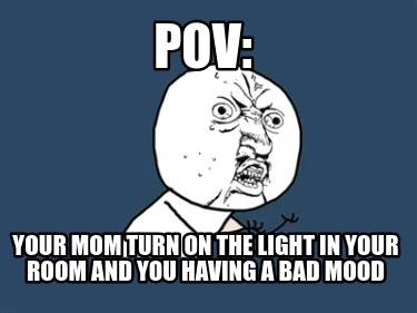 pov-your-mom-turn-on-the-light-in-your-room-and-you-having-a-bad-mood