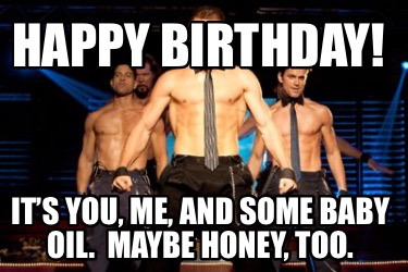 happy-birthday-its-you-me-and-some-baby-oil.-maybe-honey-too