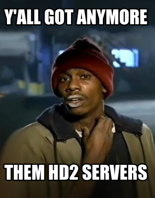 yall-got-anymore-them-hd2-servers
