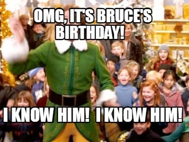 omg-its-bruces-birthday-i-know-him-i-know-him