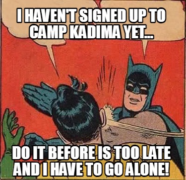 i-havent-signed-up-to-camp-kadima-yet...-do-it-before-is-too-late-and-i-have-to-
