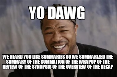 yo-dawg-we-heard-you-like-summaries-so-we-summarized-the-summary-of-the-summatio