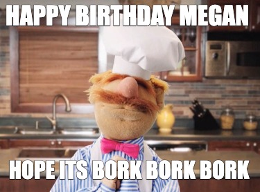 happy-birthday-megan-hope-its-bork-bork-bork