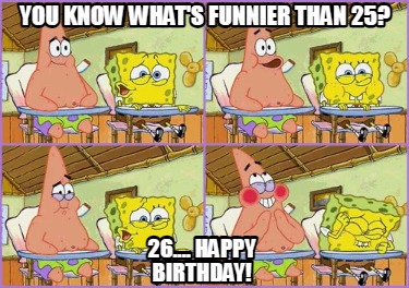 you-know-whats-funnier-than-25-26....-happy-birthday