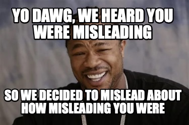 yo-dawg-we-heard-you-were-misleading-so-we-decided-to-mislead-about-how-misleadi