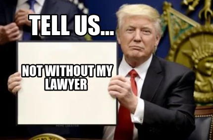tell-us...-not-without-my-lawyer