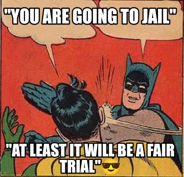 you-are-going-to-jail-at-least-it-will-be-a-fair-trial